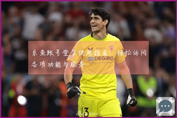 乐鱼账号登录使用指南：轻松访问各项功能与服务