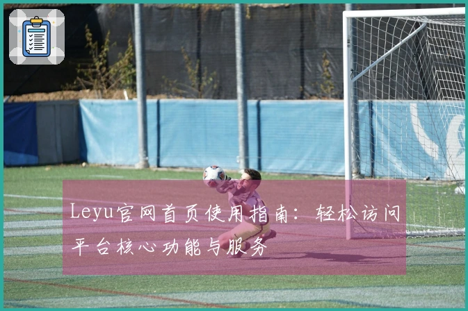 Leyu官网首页使用指南：轻松访问平台核心功能与服务