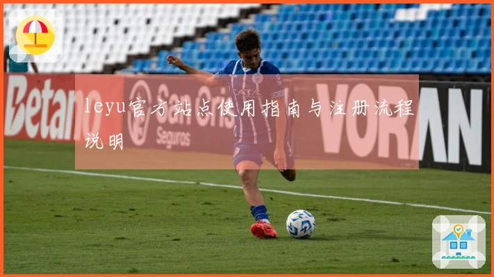 leyu官方站点使用指南与注册流程说明