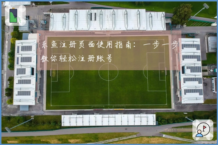 乐鱼注册页面使用指南：一步一步教你轻松注册账号